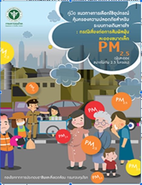 คู่มือแนวทางการเลือกใช้อุปกรณ์คุ้มครองความปลอดภัยสำหรับระบบทางเดินหายใจ: กรณีเสี่ยงต่อการสัมผัสฝุ่นละอองขนาดเล็ก PM2.5
  (ฝุ่นละอองขนาดไม่เกิน 2.5 ไมครอน)